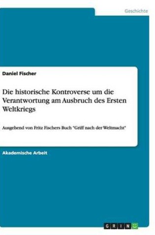 Cover of Die historische Kontroverse um die Verantwortung am Ausbruch des Ersten Weltkriegs