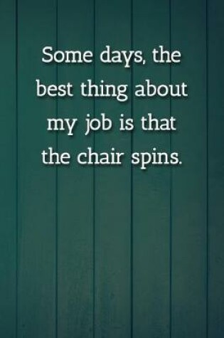 Cover of Some days, the best thing about my job is that the chair spins. Notebook