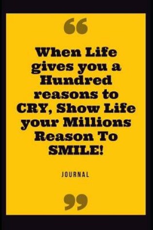 Cover of When Life Gives You a Hundred Reasons to Cry, Show Life Your Millions Reason to Smile!