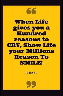 Book cover for When Life Gives You a Hundred Reasons to Cry, Show Life Your Millions Reason to Smile!