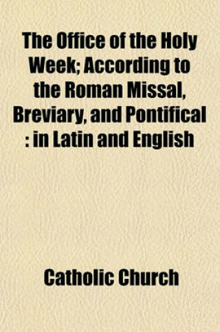 Cover of The Office of the Holy Week; According to the Roman Missal, Breviary, and Pontifical