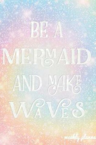 Cover of Be a Mermaid and Make Waves Weekly Planner