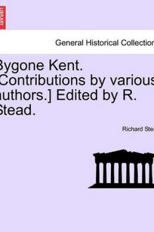 Cover of Bygone Kent. [Contributions by Various Authors.] Edited by R. Stead.