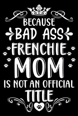 Book cover for Because bad ass Frenchie mom is not an official title