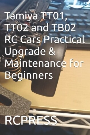 Cover of Tamiya TT01, TT02 and TB02 RC Cars Practical Upgrade & Maintenance for Beginners