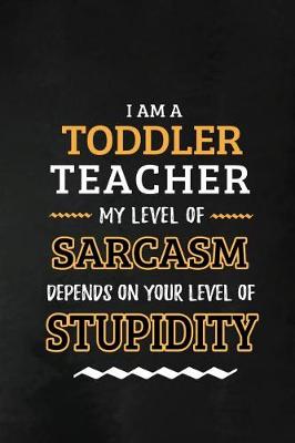 Book cover for Toddler Teacher - My Level of Sarcasm Depends on Your Level