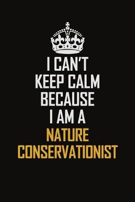 Book cover for I Can't Keep Calm Because I Am A Nature Conservationist