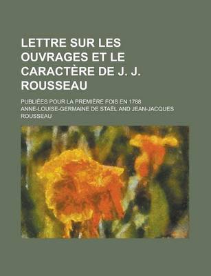 Book cover for Lettre Sur Les Ouvrages Et Le Caractere de J. J. Rousseau; Publiees Pour La Premiere Fois En 1788