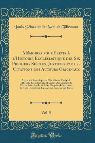 Cover of Memoires Pour Servir A l'Histoire Ecclesiastique Des Six Premiers Siecles, Justifiez Par Les Citations Des Auteurs Originaux, Vol. 9