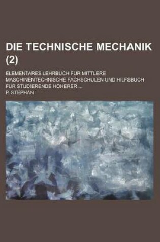 Cover of Die Technische Mechanik; Elementares Lehrbuch Fur Mittlere Maschinentechnische Fachschulen Und Hilfsbuch Fur Studierende Hoherer ... (2)