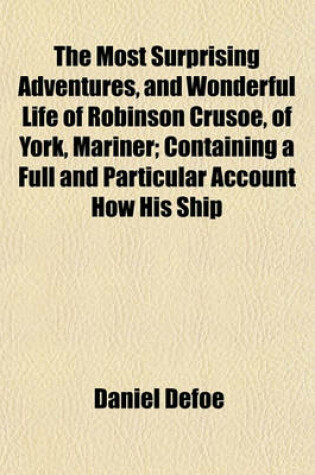 Cover of The Most Surprising Adventures, and Wonderful Life of Robinson Crusoe, of York, Mariner; Containing a Full and Particular Account How His Ship