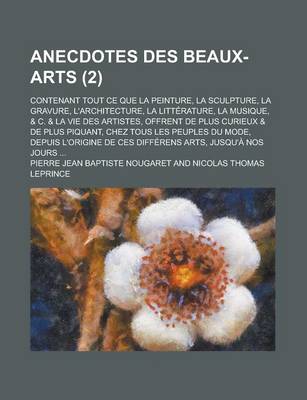 Book cover for Anecdotes Des Beaux-Arts; Contenant Tout Ce Que La Peinture, La Sculpture, La Gravure, L'Architecture, La Litterature, La Musique, & C. & La Vie Des a