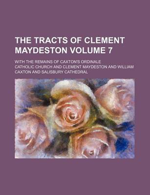 Book cover for The Tracts of Clement Maydeston Volume 7; With the Remains of Caxton's Ordinale