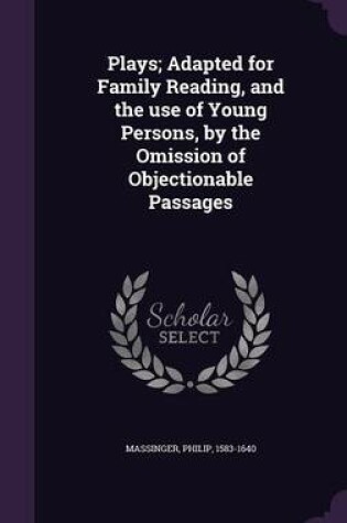 Cover of Plays; Adapted for Family Reading, and the Use of Young Persons, by the Omission of Objectionable Passages