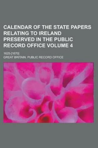 Cover of Calendar of the State Papers Relating to Ireland Preserved in the Public Record Office; 1625-[1670] Volume 4