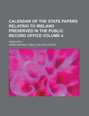 Book cover for Calendar of the State Papers Relating to Ireland Preserved in the Public Record Office; 1625-[1670] Volume 4