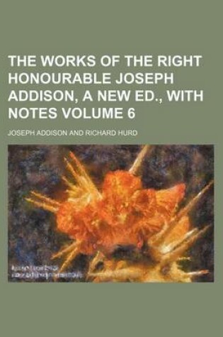 Cover of The Works of the Right Honourable Joseph Addison, a New Ed., with Notes Volume 6