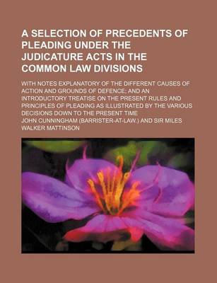 Book cover for A Selection of Precedents of Pleading Under the Judicature Acts in the Common Law Divisions; With Notes Explanatory of the Different Causes of Action and Grounds of Defence and an Introductory Treatise on the Present Rules and Principles of Pleading as Il