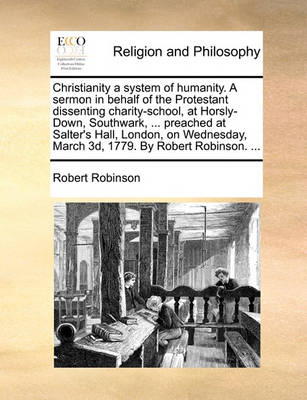 Book cover for Christianity a system of humanity. A sermon in behalf of the Protestant dissenting charity-school, at Horsly-Down, Southwark, ... preached at Salter's Hall, London, on Wednesday, March 3d, 1779. By Robert Robinson. ...