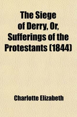 Cover of The Siege of Derry, Or, Sufferings of the Protestants; A Tale of the Revolution