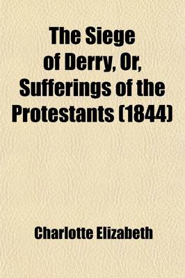 Book cover for The Siege of Derry, Or, Sufferings of the Protestants; A Tale of the Revolution