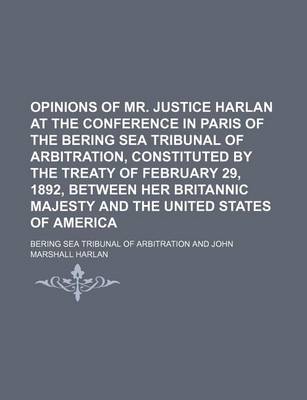 Book cover for Opinions of Mr. Justice Harlan at the Conference in Paris of the Bering Sea Tribunal of Arbitration, Constituted by the Treaty of February 29, 1892, Between Her Britannic Majesty and the United States of America