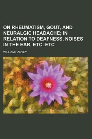 Cover of On Rheumatism, Gout, and Neuralgic Headache; In Relation to Deafness, Noises in the Ear, Etc. Etc