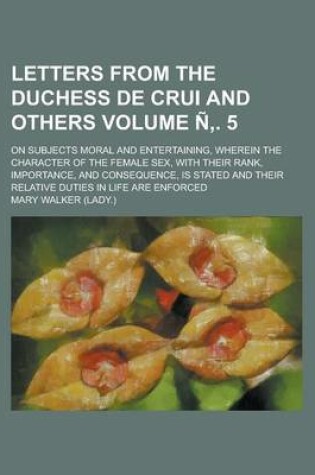 Cover of Letters from the Duchess de Crui and Others; On Subjects Moral and Entertaining, Wherein the Character of the Female Sex, with Their Rank, Importance,