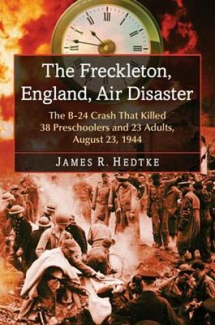 Cover of Freckleton, England, Air Disaster, The: The B-24 Crash That Killed 38 Preschoolers and 23 Adults, August 23, 1944