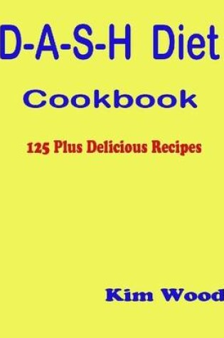 Cover of D-A-S-H Diet Cookbook - 125 Plus Delicious Recipes