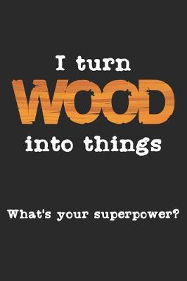 Book cover for I Turn Wood Into Things. What's Your Superpower?