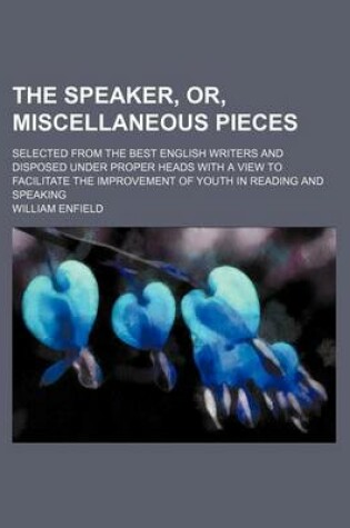Cover of The Speaker, Or, Miscellaneous Pieces; Selected from the Best English Writers and Disposed Under Proper Heads with a View to Facilitate the Improvement of Youth in Reading and Speaking