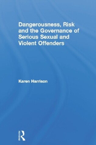 Cover of Dangerousness, Risk and the Governance of Serious Sexual and Violent Offenders