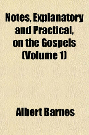 Cover of Notes, Explanatory and Practical, on the Gospels (Volume 1)