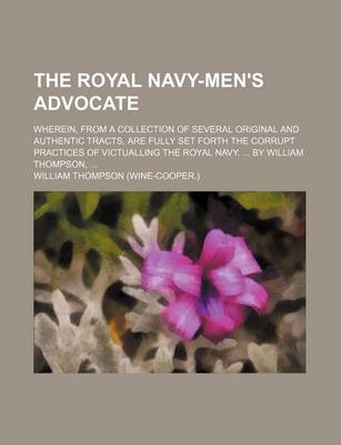 Book cover for The Royal Navy-Men's Advocate; Wherein, from a Collection of Several Original and Authentic Tracts, Are Fully Set Forth the Corrupt Practices of Victu