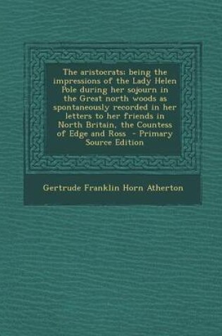 Cover of The Aristocrats; Being the Impressions of the Lady Helen Pole During Her Sojourn in the Great North Woods as Spontaneously Recorded in Her Letters to