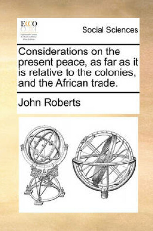 Cover of Considerations on the present peace, as far as it is relative to the colonies, and the African trade.