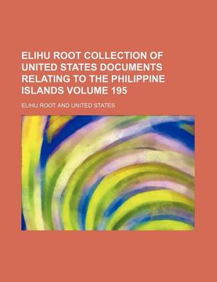 Book cover for Elihu Root Collection of United States Documents Relating to the Philippine Islands Volume 195