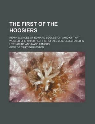 Book cover for The First of the Hoosiers; Reminscences of Edward Eggleston and of That Wester Life Which He, First of All Men, Celebrated in Literature and Made Famous