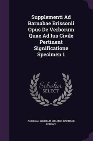 Cover of Supplementi Ad Barnabae Brissonii Opus de Verborum Quae Ad Ius Civile Pertinent Significatione Specimen 1