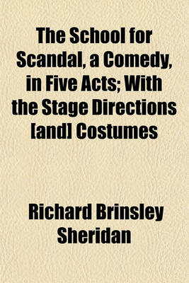 Book cover for The School for Scandal, a Comedy, in Five Acts; With the Stage Directions [And] Costumes