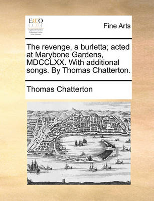 Book cover for The Revenge, a Burletta; Acted at Marybone Gardens, MDCCLXX. with Additional Songs. by Thomas Chatterton.