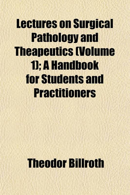 Book cover for Lectures on Surgical Pathology and Theapeutics (Volume 1); A Handbook for Students and Practitioners