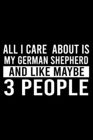 Cover of All I Care About Is My German Shepherd And Like Maybe 3 People