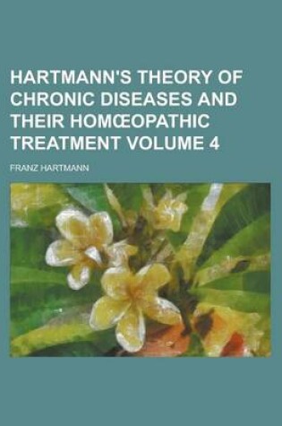 Cover of Hartmann's Theory of Chronic Diseases and Their Hom Opathic Treatment Volume 4