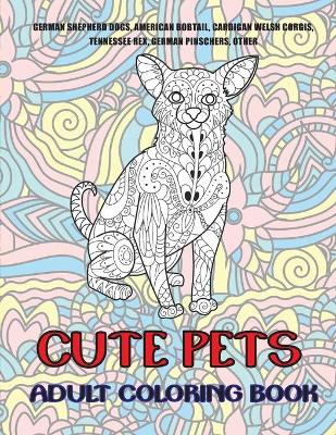 Book cover for Cute Pets - Adult Coloring Book - German Shepherd Dogs, American Bobtail, Cardigan Welsh Corgis, Tennessee Rex, German Pinschers, other