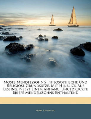 Book cover for Moses Mendelssohn's Philosophische Und Religi Se Grunds Tze, Mit Hinblick Auf Lessing. Nebst Einem Anhang, Ungedruckte Briefe Mendelssohns Enthaltend