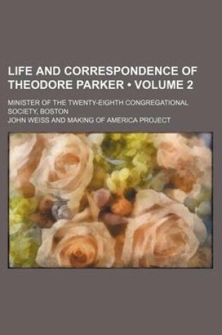 Cover of Life and Correspondence of Theodore Parker (Volume 2 ); Minister of the Twenty-Eighth Congregational Society, Boston