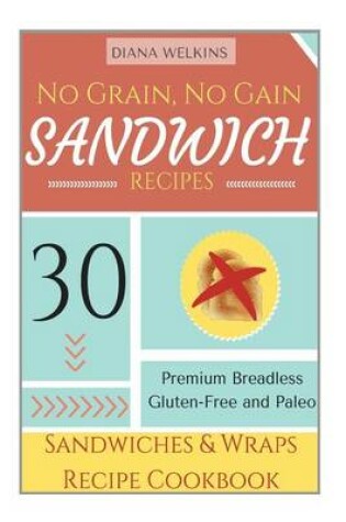 Cover of No Grain, No Gain Sandwich Recipes