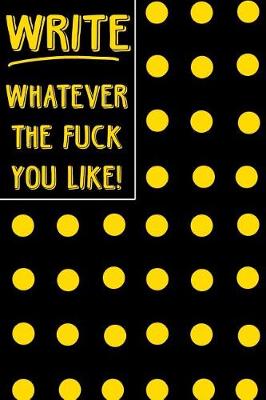 Cover of Journal Notebook Write Whatever The Fuck You Like! - Big Yellow Polkadots